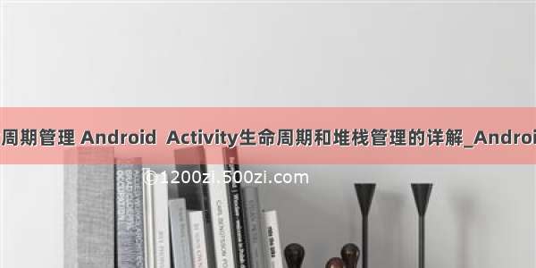android 生命周期管理 Android  Activity生命周期和堆栈管理的详解_Android_脚本之家...