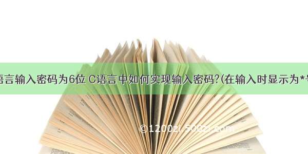 C语言输入密码为6位 C语言中如何实现输入密码?(在输入时显示为*号.)