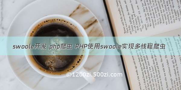 swoole开发 php爬虫 PHP使用swoole实现多线程爬虫