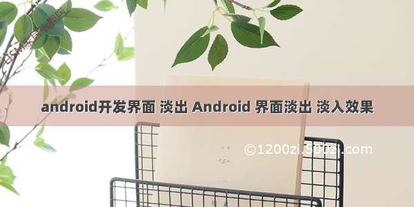 android开发界面 淡出 Android 界面淡出 淡入效果