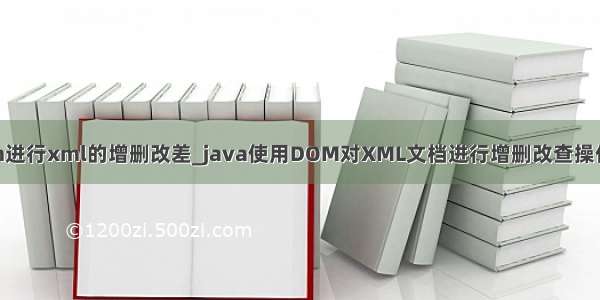 java jdom进行xml的增删改差_java使用DOM对XML文档进行增删改查操作实例代码