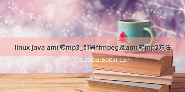 linux java amr转mp3_部署ffmpeg及amr转mp3方法