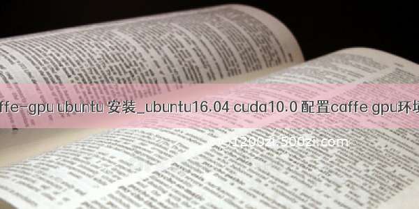 caffe-gpu ubuntu 安装_ubuntu16.04 cuda10.0 配置caffe gpu环境