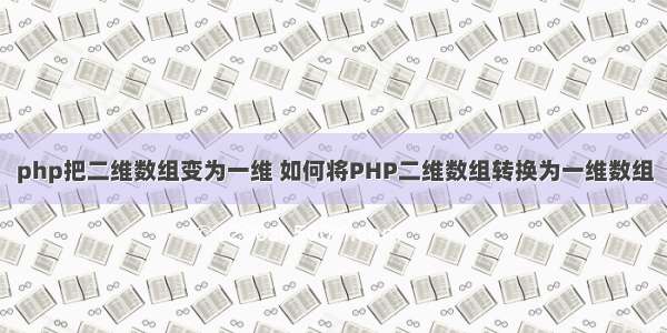 php把二维数组变为一维 如何将PHP二维数组转换为一维数组