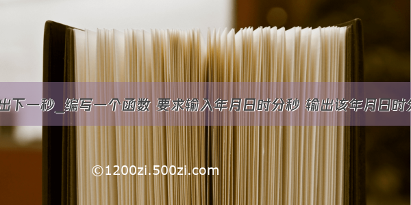 java实现输出下一秒_编写一个函数 要求输入年月日时分秒 输出该年月日时分秒的下一...