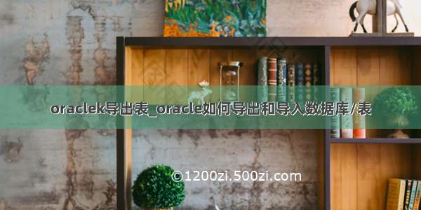 oraclek导出表_oracle如何导出和导入数据库/表