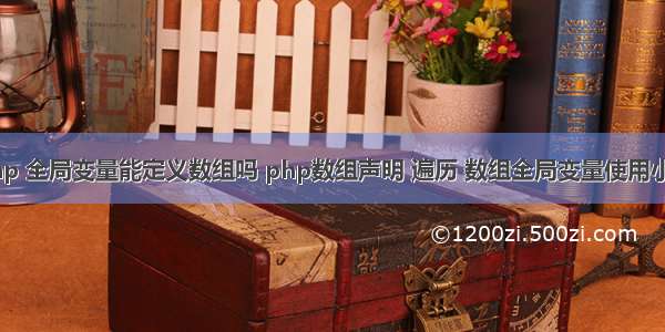 php 全局变量能定义数组吗 php数组声明 遍历 数组全局变量使用小结