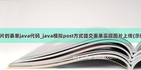 上传图片的表单java代码_java模拟post方式提交表单实现图片上传(示例代码)