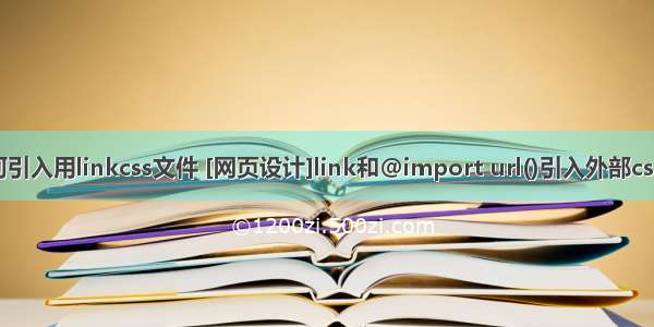 html网页如何引入用linkcss文件 [网页设计]link和@import url()引入外部css文件的区别...