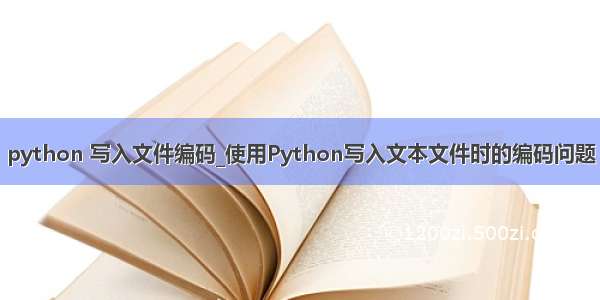 python 写入文件编码_使用Python写入文本文件时的编码问题