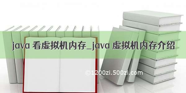 java 看虚拟机内存_java 虚拟机内存介绍