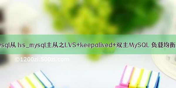 mysql从 lvs_mysql主从之LVS+keepalived+双主MySQL 负载均衡