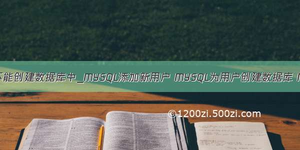 mysql新用户不能创建数据库中_MYSQL添加新用户 MYSQL为用户创建数据库 MYSQL为新用