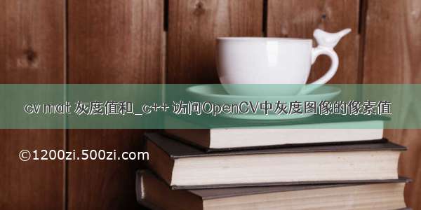 cv mat 灰度值和_c++ 访问OpenCV中灰度图像的像素值