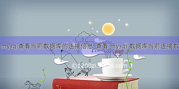 mysql查看当前数据库的连接信息_查看 mysql 数据库当前连接数