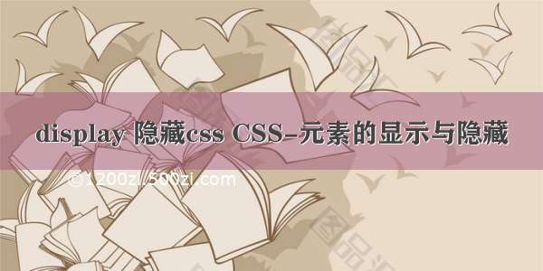 display 隐藏css CSS-元素的显示与隐藏