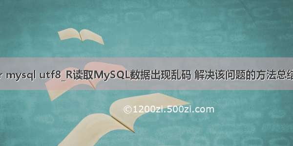 r mysql utf8_R读取MySQL数据出现乱码 解决该问题的方法总结