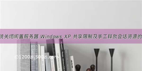 xp系统关闭闲置服务器 Windows XP 共享限制及手工释放会话资源的方法