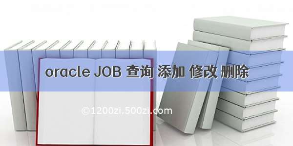 oracle JOB 查询 添加 修改 删除