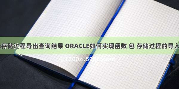 oracle存储过程导出查询结果 ORACLE如何实现函数 包 存储过程的导入和导出