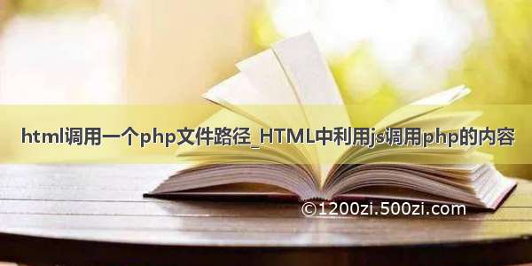 html调用一个php文件路径_HTML中利用js调用php的内容