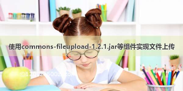 使用commons-fileupload-1.2.1.jar等组件实现文件上传