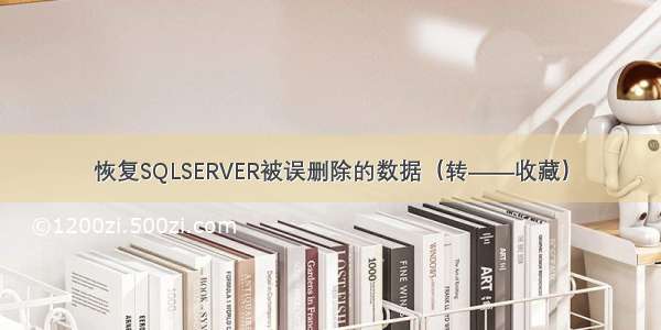 恢复SQLSERVER被误删除的数据（转——收藏）