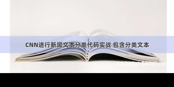 CNN进行新闻文本分类代码实战 包含分类文本