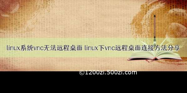 linux系统vnc无法远程桌面 linux下vnc远程桌面连接方法分享