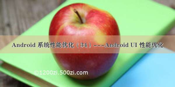 Android 系统性能优化（34）---Android UI 性能优化