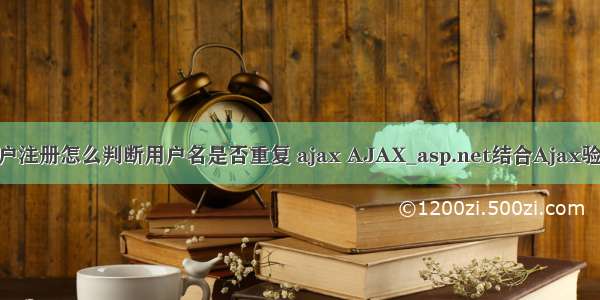 asp.net 用户注册怎么判断用户名是否重复 ajax AJAX_asp.net结合Ajax验证用户名是