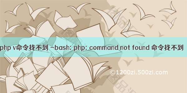 php v命令找不到 -bash: php: command not found 命令找不到