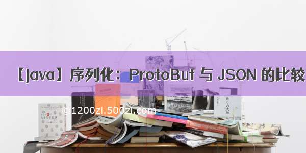 【java】序列化：ProtoBuf 与 JSON 的比较