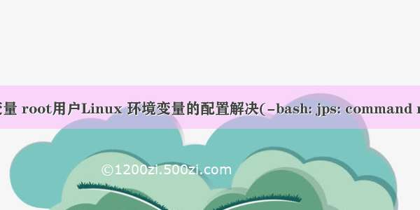 linux 配置root环境变量 root用户Linux 环境变量的配置解决(-bash: jps: command not found)有关问题...