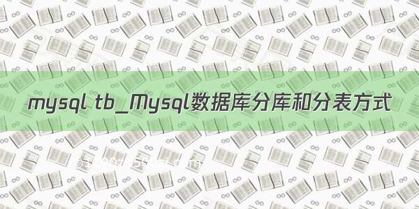 mysql tb_Mysql数据库分库和分表方式