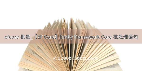 efcore 批量_【EF Core】Entity Framework Core 批处理语句