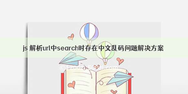 js 解析url中search时存在中文乱码问题解决方案