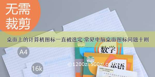 桌面上的计算机图标一直被选定 常见电脑桌面图标问题十则