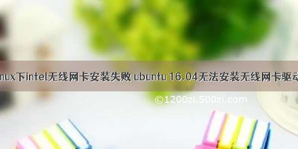 linux下intel无线网卡安装失败 ubuntu 16.04无法安装无线网卡驱动