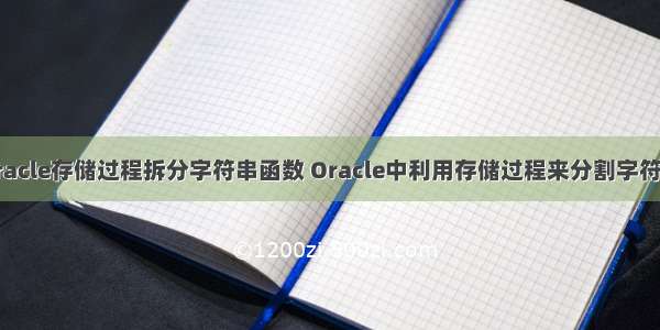 oracle存储过程拆分字符串函数 Oracle中利用存储过程来分割字符串