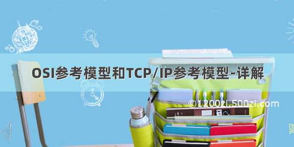 OSI参考模型和TCP/IP参考模型-详解