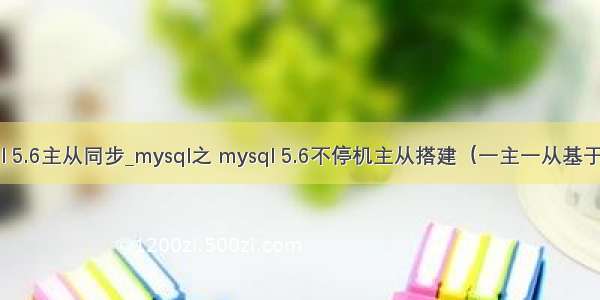 没有日志 mysql 5.6主从同步_mysql之 mysql 5.6不停机主从搭建（一主一从基于日志点复制）...