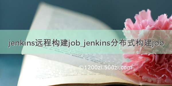 jenkins远程构建job_jenkins分布式构建job