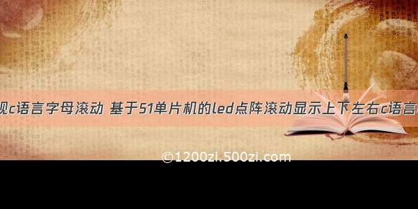 51单片机实现c语言字母滚动 基于51单片机的led点阵滚动显示上下左右c语言程序.docx...