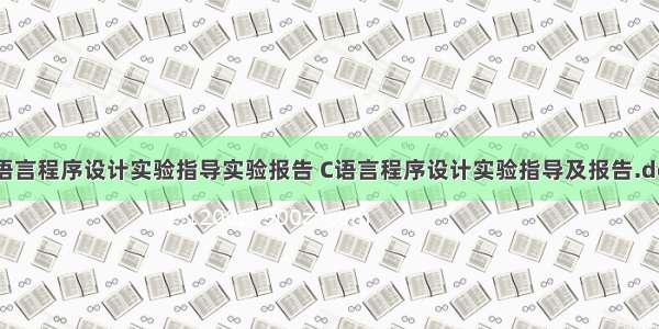 c语言程序设计实验指导实验报告 C语言程序设计实验指导及报告.doc