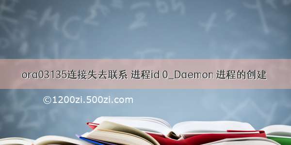 ora03135连接失去联系 进程id 0_Daemon 进程的创建