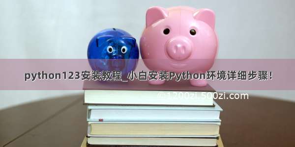 python123安装教程_小白安装Python环境详细步骤！