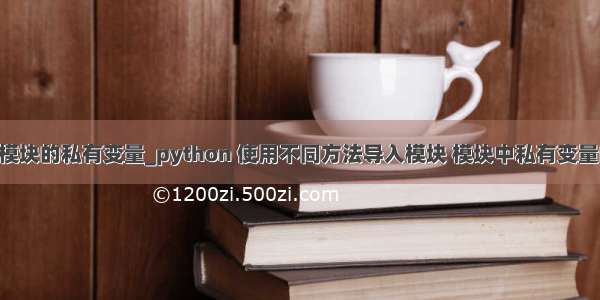 python引用模块的私有变量_python 使用不同方法导入模块 模块中私有变量的使用区别...