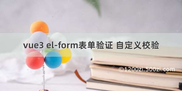 vue3 el-form表单验证 自定义校验