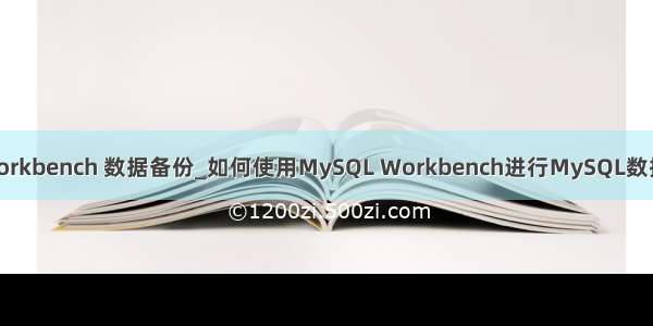 mysql workbench 数据备份_如何使用MySQL Workbench进行MySQL数据库备份？